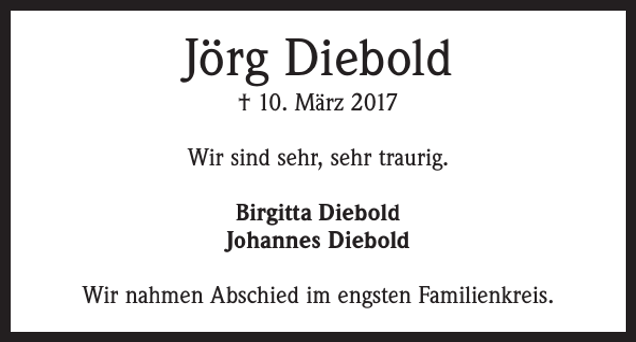 <p>Jörg Diebold<br />† 10. März 2017</p><p>Wir sind sehr, sehr traurig.<br />Birgitta Diebold<br />Johannes Diebold<br />Wir nahmen Abschied im engsten Familienkreis.</p>