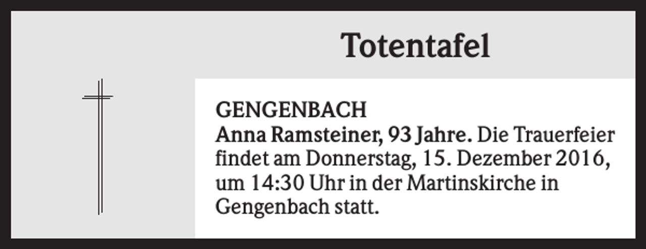 <p>Totentafel<br />GENGENBACH<br />Anna Ramsteiner, 93 Jahre. Die Trauerfeier<br />findet am Donnerstag, 15. Dezember 2016,<br />um 14:30 Uhr in der Martinskirche in<br />Gengenbach statt.</p>