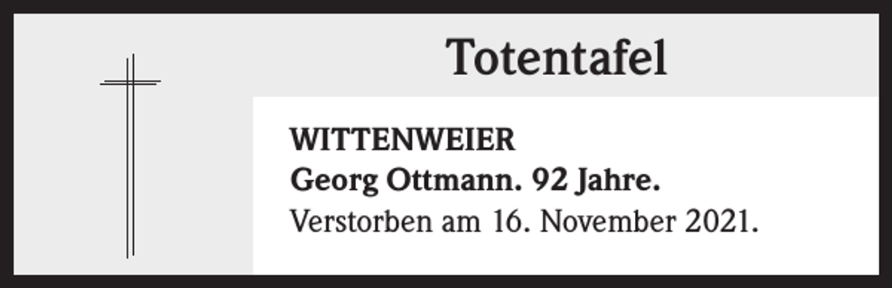 <p>Totentafel<br />WITTENWEIER<br />Georg Ottmann. 92 Jahre.<br />Verstorben am 16. November 2021.</p>