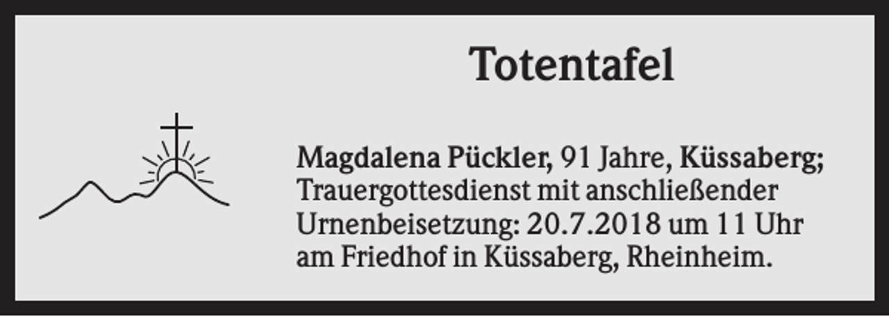 <p>Totentafel<br />Magdalena Pückler, 91 Jahre, Küssaberg;<br />Trauergottesdienst mit anschließender<br />Urnenbeisetzung: 20.7.2018 um 11 Uhr<br />am Friedhof in Küssaberg, Rheinheim.</p>