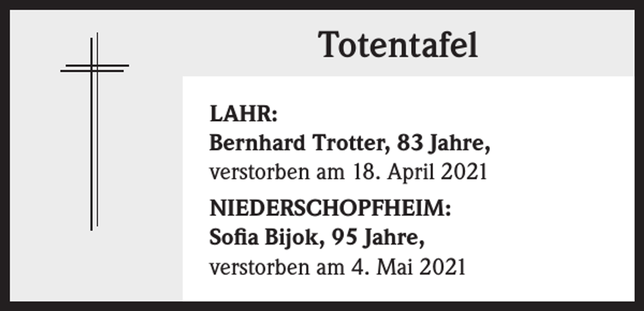 <p>Totentafel<br />LAHR:<br />Bernhard Trotter, 83 Jahre,<br />verstorben am 18. April 2021<br />NIEDERSCHOPFHEIM:<br />Sofia Bijok, 95 Jahre,<br />verstorben am 4. Mai 2021</p>