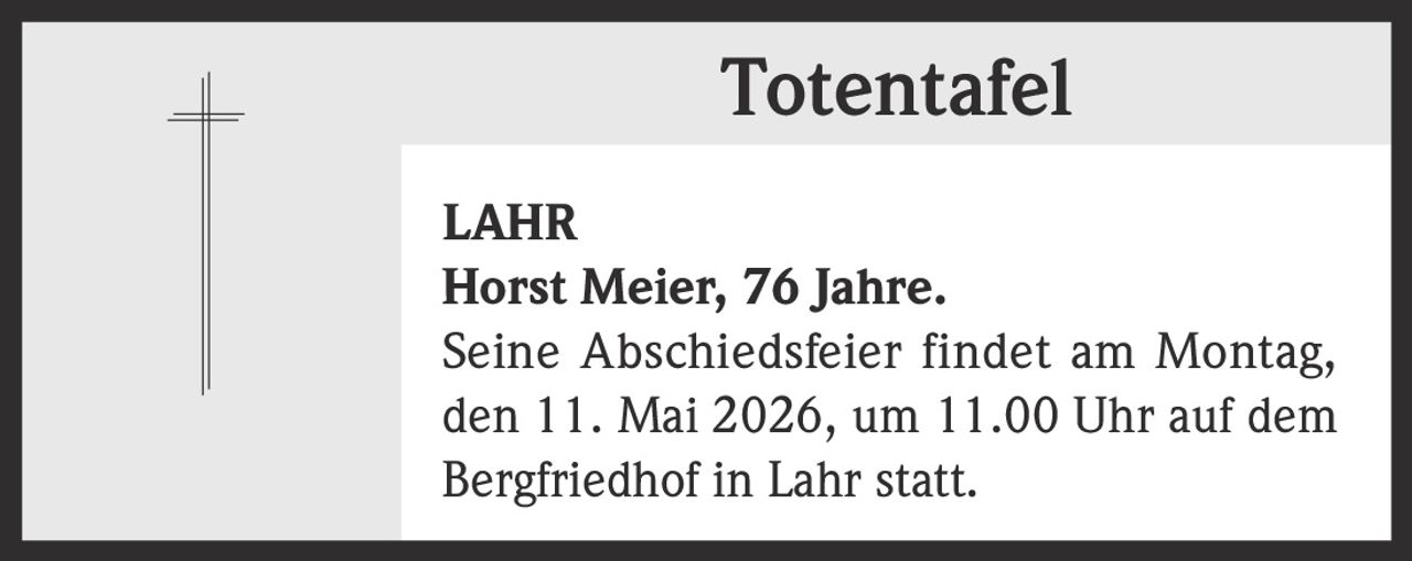 <p><strong>Totentafel</strong><br>LAHR<br><strong>Horst Meier</strong>, 76 Jahre.<br>Seine Abschiedsfeier findet am Montag,<br>den 11. Mai 2026, um 11.00 Uhr auf dem<br>Bergfriedhof in Lahr statt.</p>