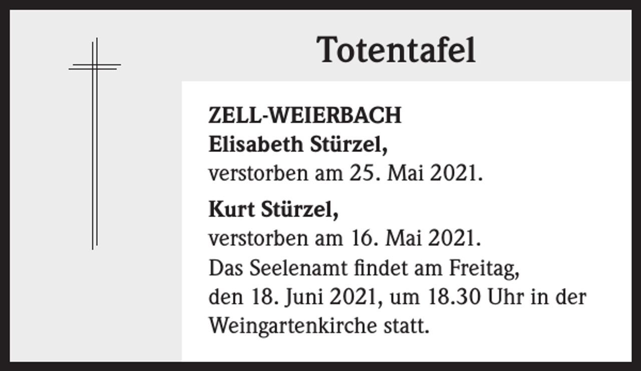 <p>Totentafel<br />ZELL-WEIERBACH<br />Elisabeth Stürzel,<br />verstorben am 25. Mai 2021.<br />Kurt Stürzel,<br />verstorben am 16. Mai 2021.<br />Das Seelenamt findet am Freitag,<br />den 18. Juni 2021, um 18.30 Uhr in der<br />Weingartenkirche statt.</p>