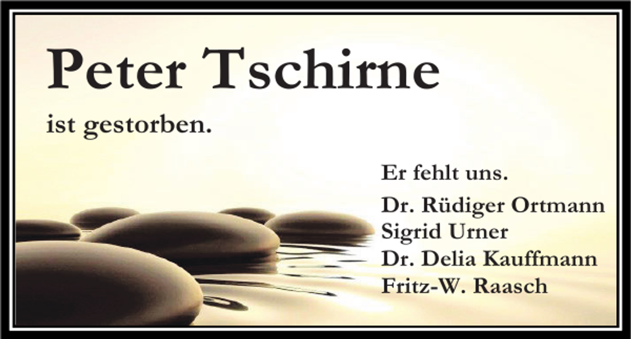 <p>Peter Tschirne<br />ist gestorben.</p><p>Er fehlt uns.<br />Dr. Rüdiger Ortmann<br />Sigrid Urner<br />Dr. Delia Kauffmann<br />Fritz-W. Raasch</p>