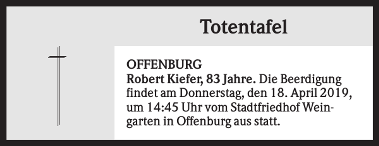 <p>Totentafel<br />OFFENBURG<br />Robert Kiefer, 83 Jahre. Die Beerdigung<br />findet am Donnerstag, den 18. April 2019,<br />um 14:45 Uhr vom Stadtfriedhof Weingarten in Offenburg aus statt.</p>