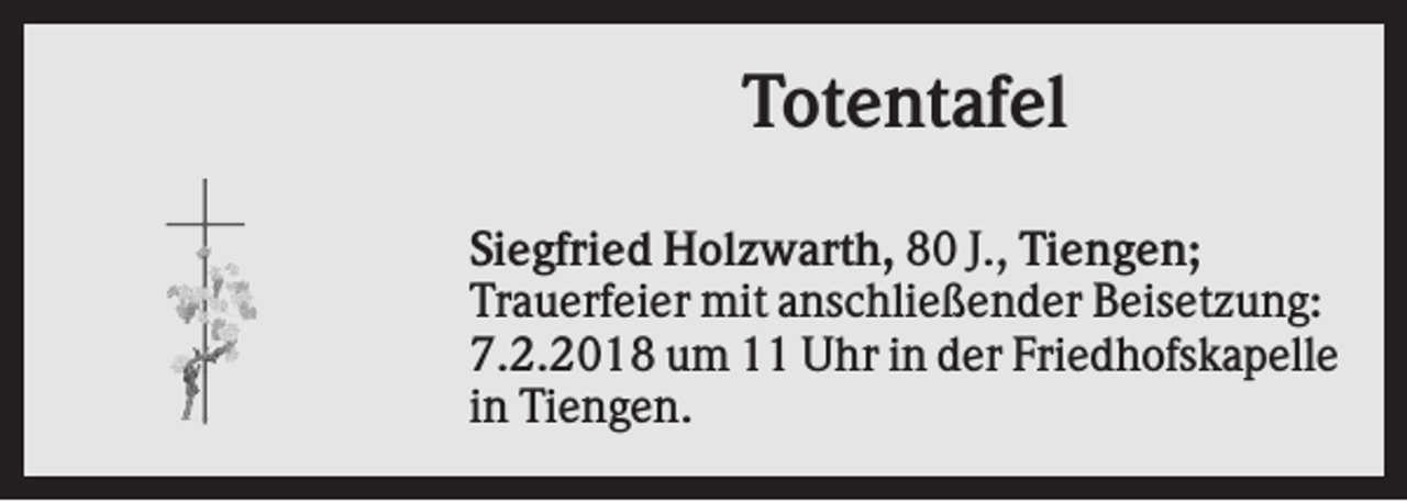 <p>Totentafel<br />Siegfried Holzwarth, 80 J., Tiengen;<br />Trauerfeier mit anschließender Beisetzung:<br />7.2.2018 um 11 Uhr in der Friedhofskapelle<br />in Tiengen.</p>