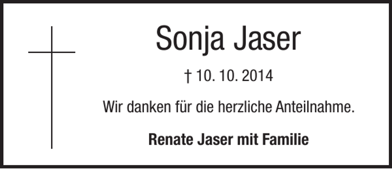 <p>Sonja Jaser<br />† 10. 10. 2014<br />Wir danken für die herzliche Anteilnahme.<br />Renate Jaser mit Familie</p>