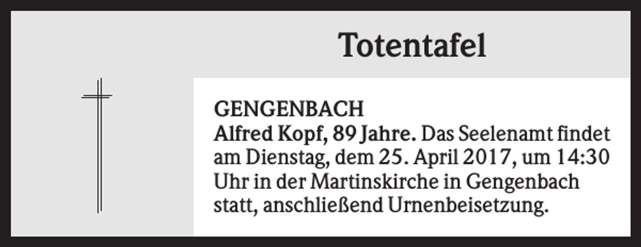 <p>Totentafel<br />GENGENBACH<br />Alfred Kopf, 89 Jahre. Das Seelenamt findet<br />am Dienstag, dem 25. April 2017, um 14:30<br />Uhr in der Martinskirche in Gengenbach<br />statt, anschließend Urnenbeisetzung.</p>