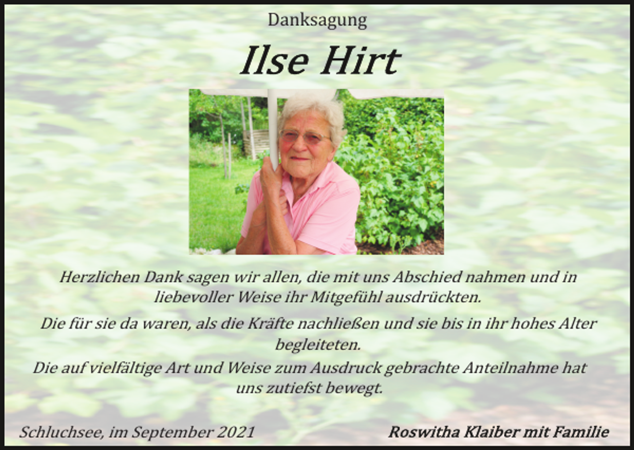 <p>Danksagung</p><p>Herzlichen Dank sagen wir allen, die mit uns Abschied nahmen und in<br />liebevoller Weise ihr Mitgefühl ausdrückten.<br />Die für sie da waren, als die Kräfte nachließen und sie bis in ihr hohes Alter<br />begleiteten.<br />Die auf vielfältige Art und Weise zum Ausdruck gebrachte Anteilnahme hat<br />uns zutiefst bewegt.<br />Schluchsee, im September 2021</p>