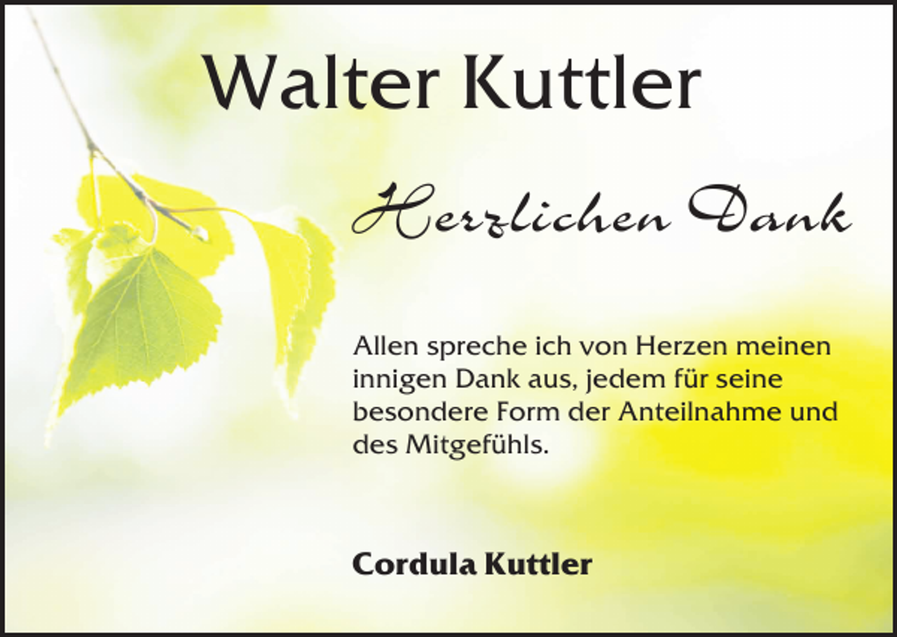 <p>Walter Kuttler<br />Herzlichen Dank<br />Allen spreche ich von Herzen meinen<br />innigen Dank aus, jedem für seine<br />besondere Form der Anteilnahme und<br />des Mitgefühls.</p><p>Cordula Kuttler</p>