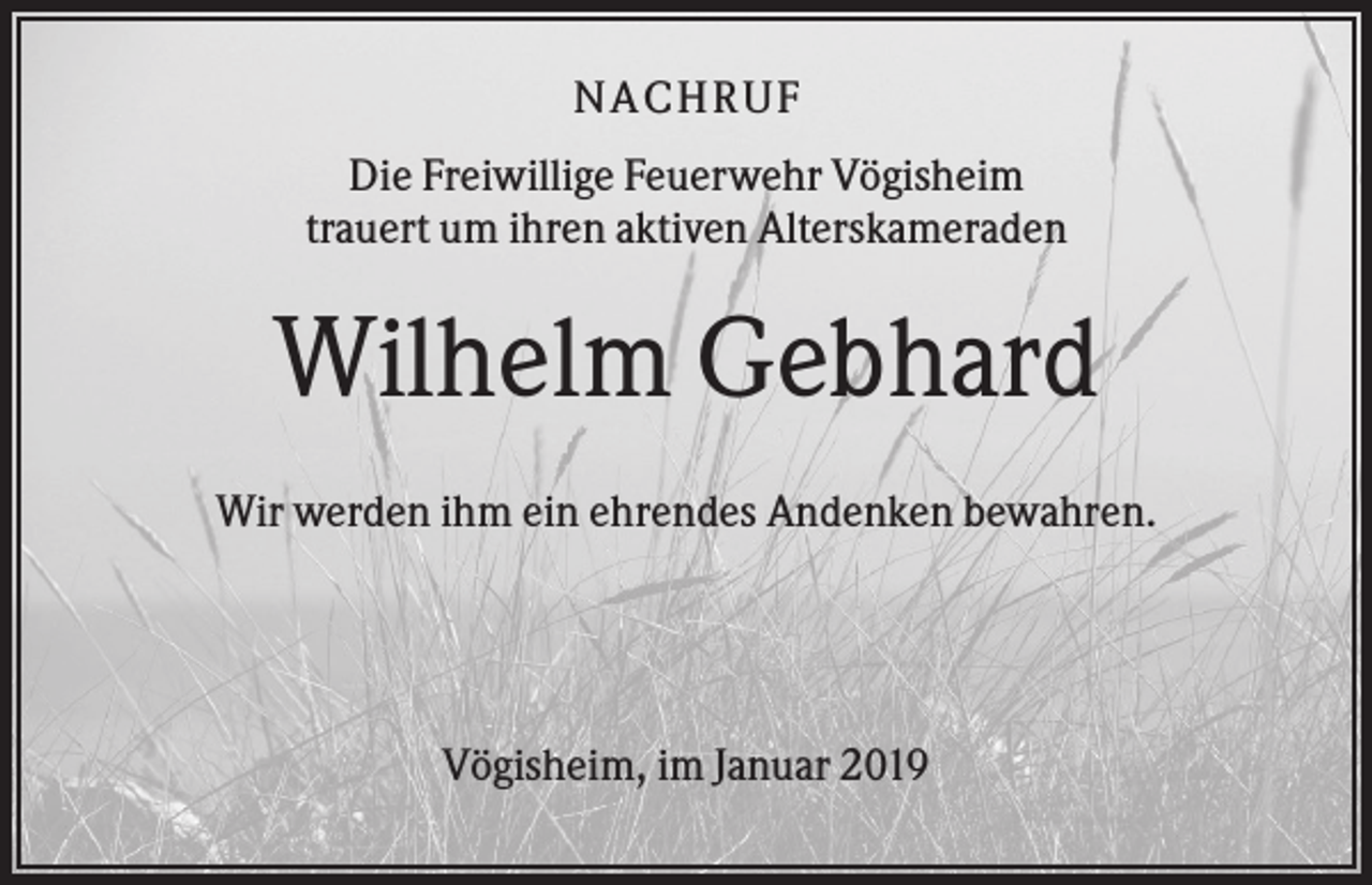 <p>NACHR U F<br />Die Freiwillige Feuerwehr Vögisheim<br />trauert um ihren aktiven Alterskameraden</p><p>Wilhelm Gebhard<br />Wir werden ihm ein ehrendes Andenken bewahren.</p><p>Vögisheim, im Januar 2019</p>