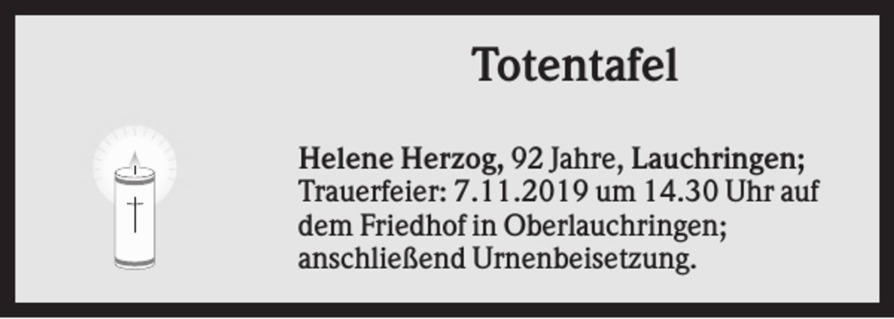 <p>Totentafel<br />Helene Herzog, 92 Jahre, Lauchringen;<br />Trauerfeier: 7.11.2019 um 14.30 Uhr auf<br />dem Friedhof in Oberlauchringen;<br />anschließend Urnenbeisetzung.</p>