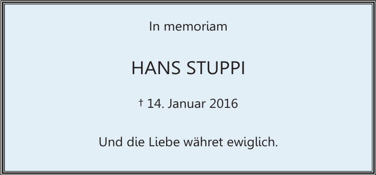 <p>In memoriam</p><p>HANS STUPPI<br />† 14. Januar 2016<br />Und die Liebe währet ewiglich.</p>