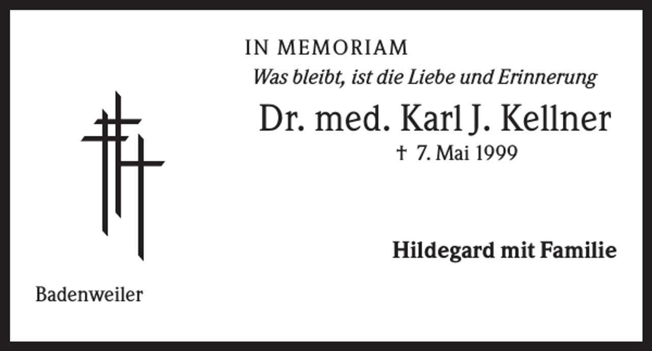 <p>IN MEMO R IA M<br />Was bleibt, ist die Liebe und Erinnerung</p><p>Dr. med. Karl J. Kellner<br />† 7. Mai 1999</p><p>Hildegard mit Familie<br />Badenweiler</p>