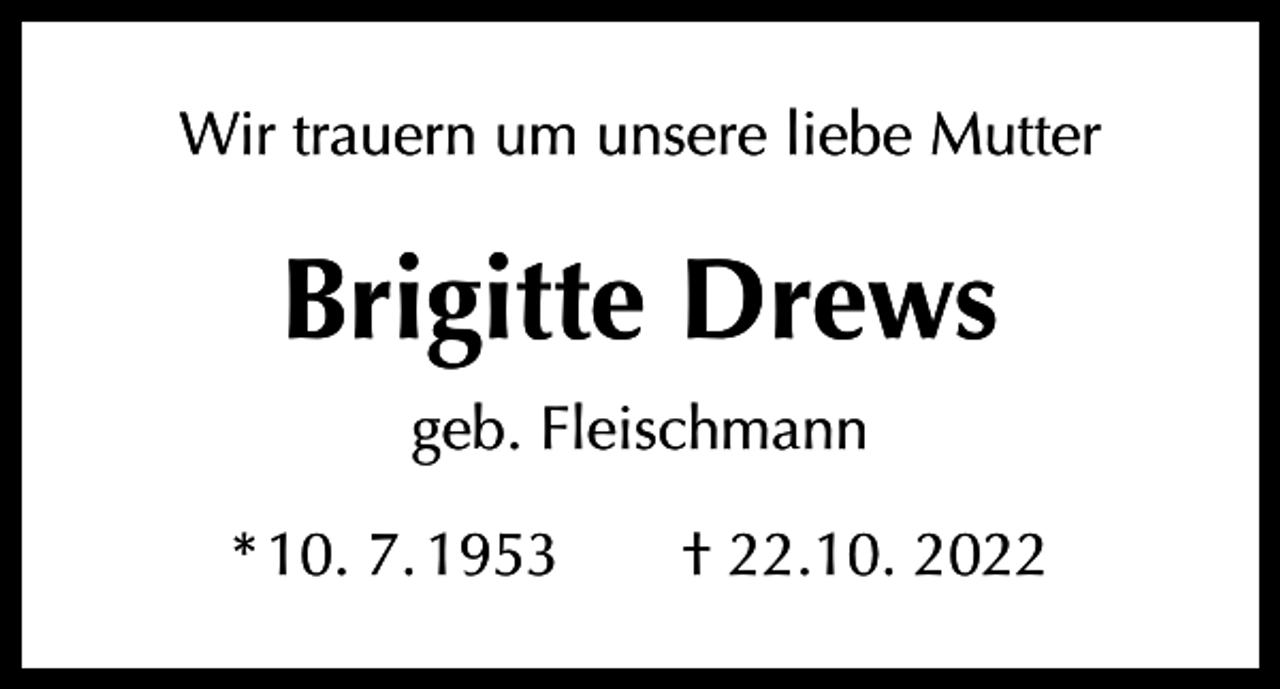 <p>Wir trauern um unsere liebe Mutter</p><p>Brigitte Drews<br />geb. Fleischmann<br />* 10. 7. 1953 † 22.10. 2022</p>