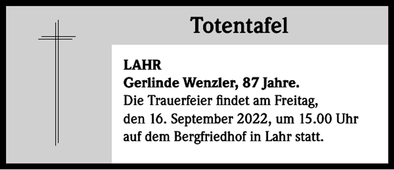 <p>Totentafel<br />Totentafel<br />LAHR<br />Gerlinde Wenzler, 87 Jahre.<br />Die Trauerfeier findet am Freitag,<br />den 16. September 2022, um 15.00 Uhr<br />auf dem Bergfriedhof in Lahr statt.</p>