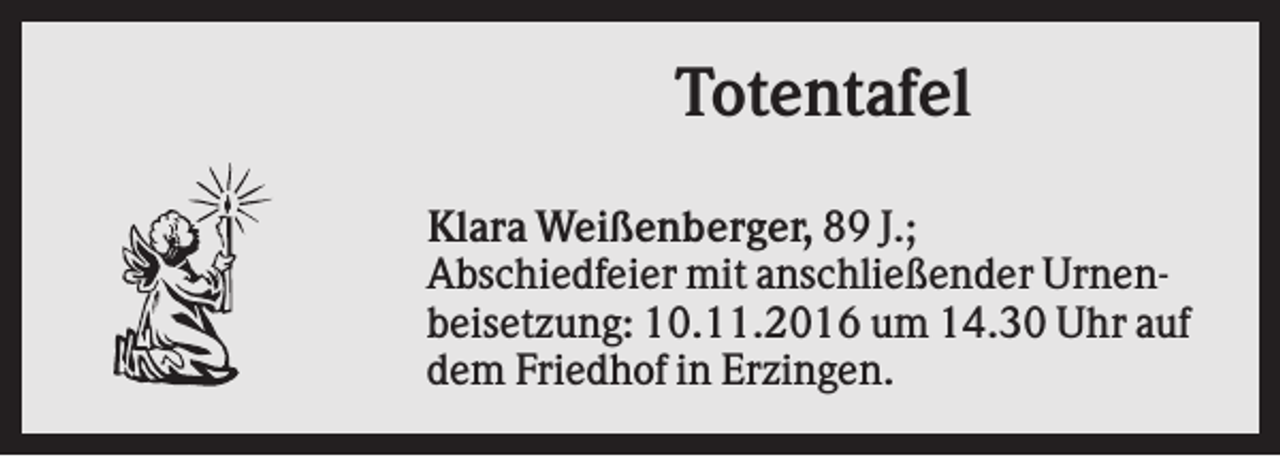 <p>Totentafel<br />Klara Weißenberger, 89 J.;<br />Abschiedfeier mit anschließender Urnenbeisetzung: 10.11.2016 um 14.30 Uhr auf<br />dem Friedhof in Erzingen.</p>