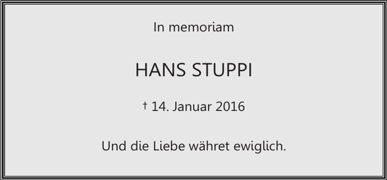 <p>In memoriam</p><p>HANS STUPPI<br />† 14. Januar 2016<br />Und die Liebe währet ewiglich.</p>