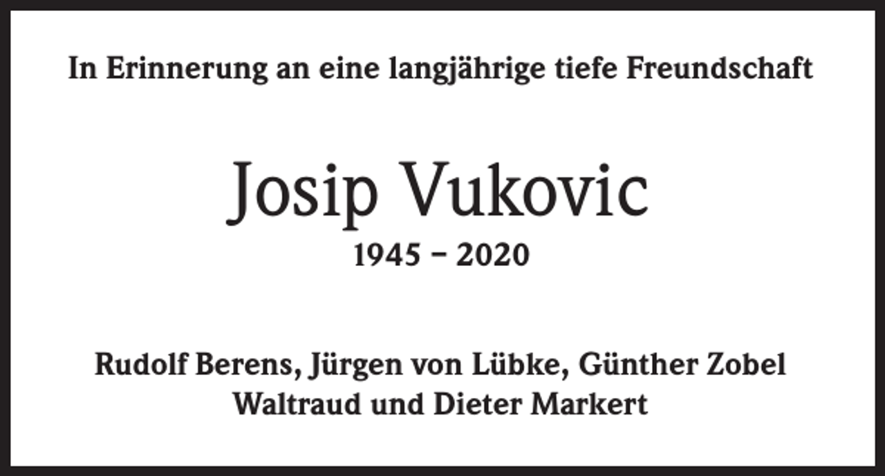 <p>In Erinnerung an eine langjährige tiefe Freundschaft</p><p>Josip Vukovic<br />1945 – 2020</p><p>Rudolf Berens, Jürgen von Lübke, Günther Zobel<br />Waltraud und Dieter Markert</p>