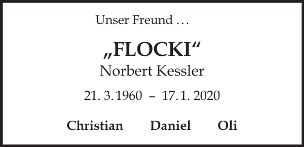 <p>Unser Freund . . .</p><p>„FLOCKI“</p><p>Norbert Kessler<br />21. 3. 1960 – 17. 1. 2020<br />Christian Daniel Oli</p>