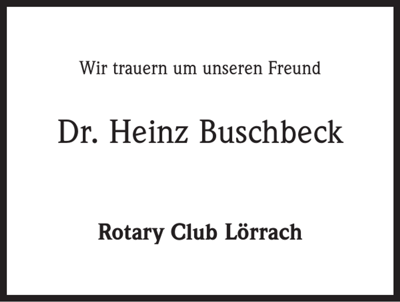 <p>Wir trauern um unseren Freund</p><p>Dr. Heinz Buschbeck<br />Rotary Club Lörrach</p>