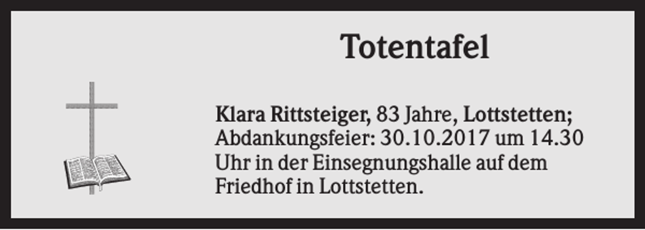 <p>Totentafel<br />Klara Rittsteiger, 83 Jahre, Lottstetten;<br />Abdankungsfeier: 30.10.2017 um 14.30<br />Uhr in der Einsegnungshalle auf dem<br />Friedhof in Lottstetten.</p>