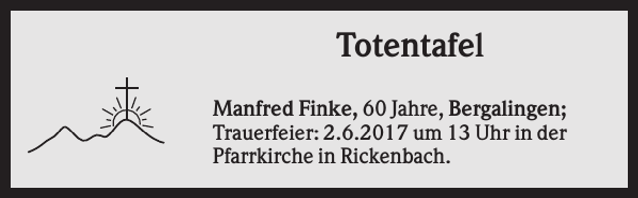 <p>Totentafel<br />Manfred Finke, 60 Jahre, Bergalingen;<br />Trauerfeier: 2.6.2017 um 13 Uhr in der<br />Pfarrkirche in Rickenbach.</p>