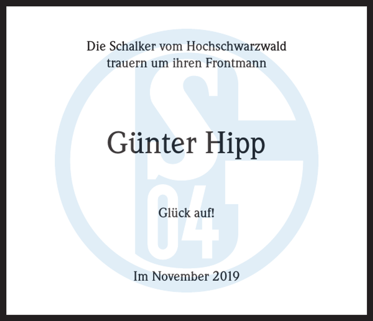 <p>Die Schalker vom Hochschwarzwald<br />trauern um ihren Frontmann</p><p>Günter Hipp<br />Glück auf!</p><p>Im November 2019</p>