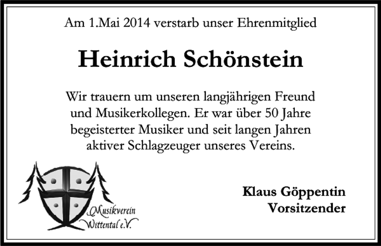 <p>Am 1.Mai 2014 verstarb unser Ehrenmitglied</p><p>Heinrich Schönstein<br />Wir trauern um unseren langjährigen Freund<br />und Musikerkollegen. Er war über 50 Jahre<br />begeisterter Musiker und seit langen Jahren<br />aktiver Schlagzeuger unseres Vereins.<br />Klaus Göppentin<br />Vorsitzender</p>