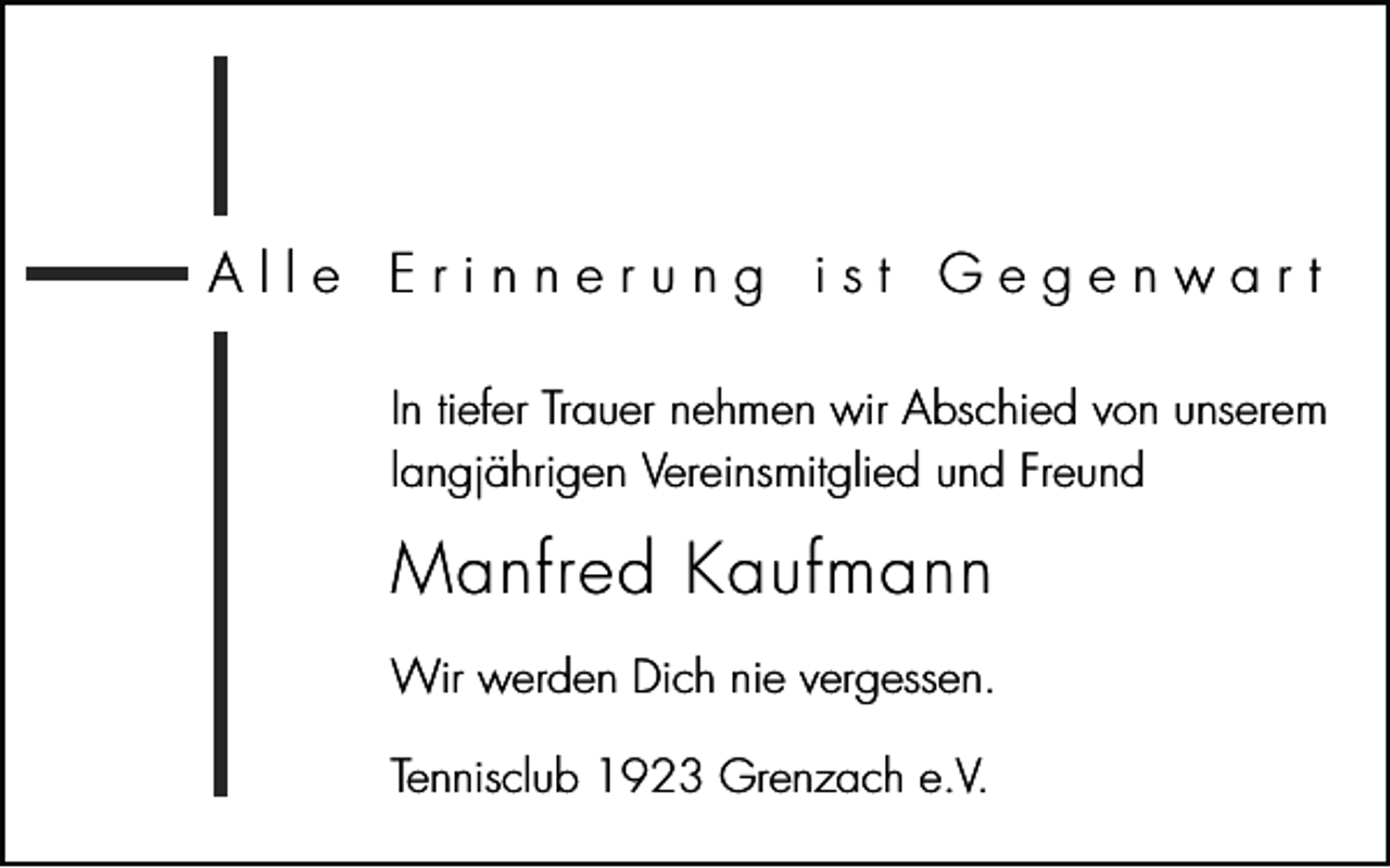 <p>Alle Erinnerung ist Gegenwart<br />In tiefer Trauer nehmen wir Abschied von unserem<br />langjährigen Vereinsmitglied und Freund</p><p>Manfred Kaufmann<br />Wir werden Dich nie vergessen.<br />Tennisclub 1923 Grenzach e.V.</p>