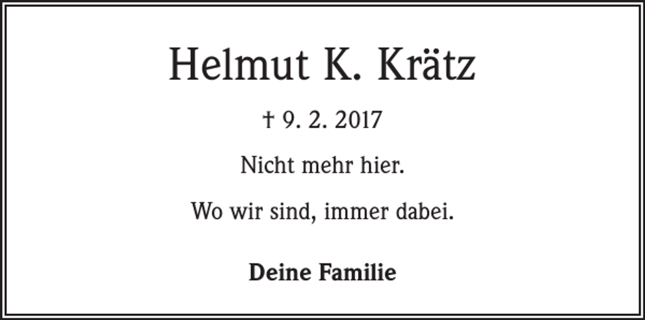 <p>Helmut K. Krätz<br />† 9. 2. 2017<br />Nicht mehr hier.<br />Wo wir sind, immer dabei.<br />Deine Familie</p>