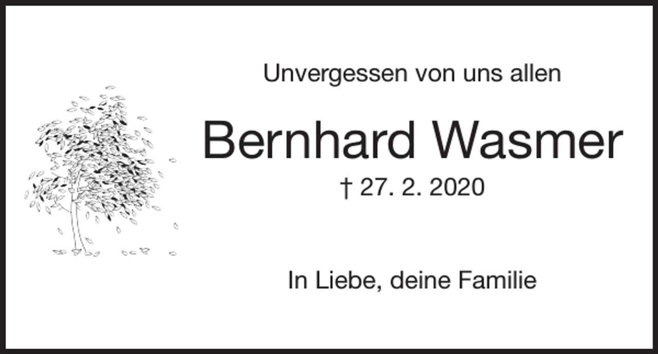 <p>Unvergessen von uns allen</p><p>Bernhard Wasmer<br />† 27. 2. 2020</p><p>In Liebe, deine Familie</p>