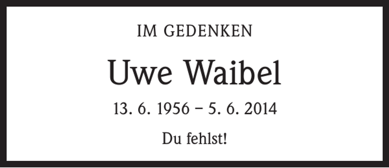 <p>IM GEDENKEN</p><p>Uwe Waibel<br />13. 6. 1956 – 5. 6. 2014<br />Du fehlst!</p>
