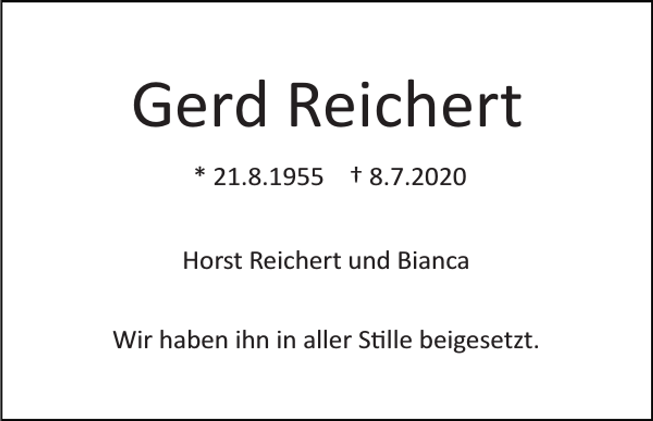 <p>Gerd Reichert<br />* 21.8.1955 † 8.7.2020<br />Horst Reichert und Bianca<br />Wir haben ihn in aller S�lle beigesetzt.</p>