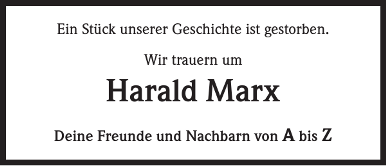 <p>Ein Stück unserer Geschichte ist gestorben.<br />Wir trauern um</p><p>Harald Marx<br />Deine Freunde und Nachbarn von A bis Z</p>