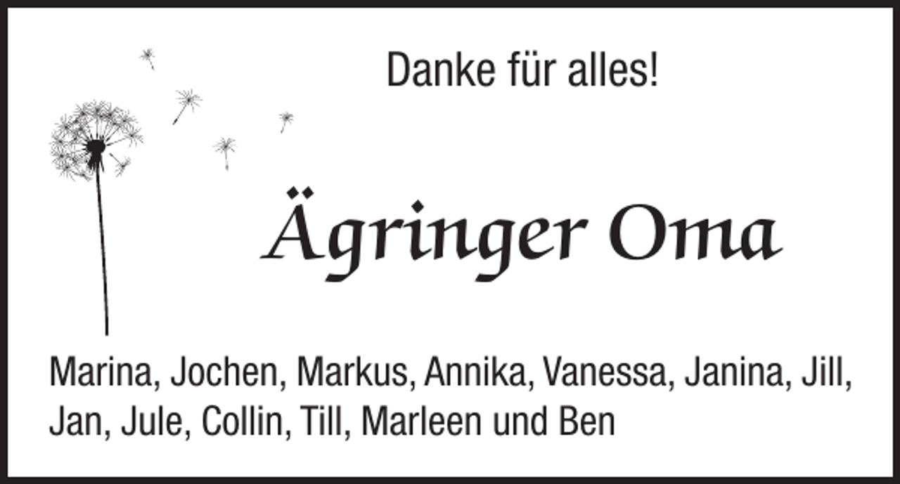 <p>Danke für alles!</p><p>Ägringer Oma<br />Marina, Jochen, Markus, Annika, Vanessa, Janina, Jill,<br />Jan, Jule, Collin, Till, Marleen und Ben</p>