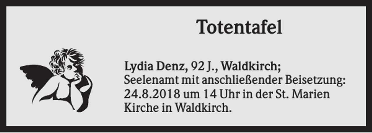 <p>Totentafel<br />Lydia Denz, 92 J., Waldkirch;<br />Seelenamt mit anschließender Beisetzung:<br />24.8.2018 um 14 Uhr in der St. Marien<br />Kirche in Waldkirch.</p>