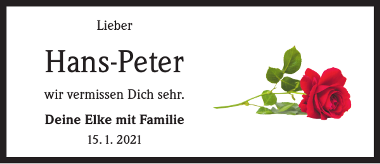 <p>Lieber</p><p>Hans-Peter<br />wir vermissen Dich sehr.<br />Deine Elke mit Familie<br />15. 1. 2021</p>
