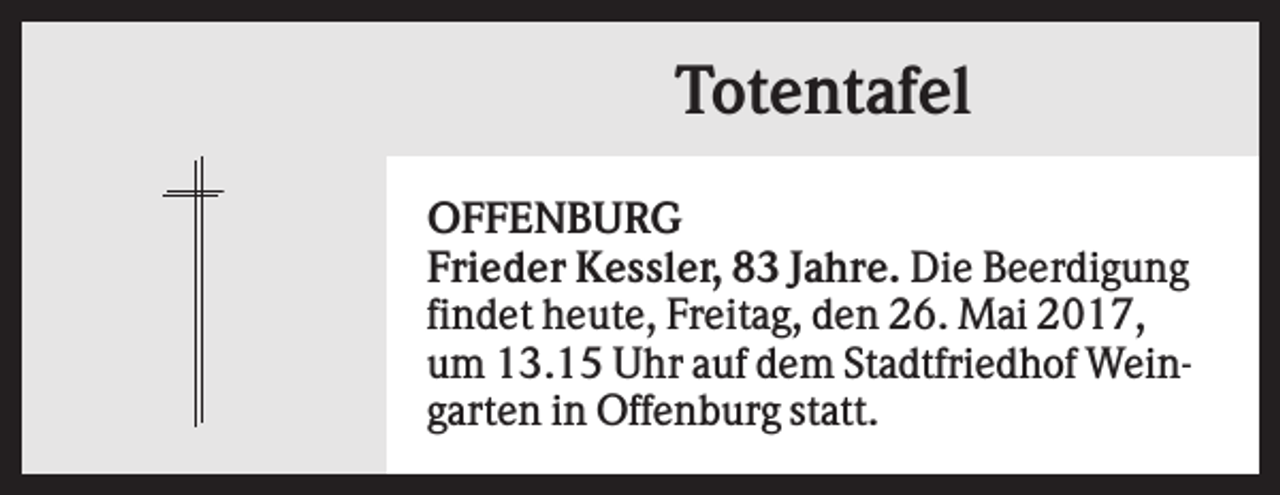 <p>Totentafel<br />OFFENBURG<br />Frieder Kessler, 83 Jahre. Die Beerdigung<br />findet heute, Freitag, den 26. Mai 2017,<br />um 13.15 Uhr auf dem Stadtfriedhof Weingarten in Offenburg statt.</p>