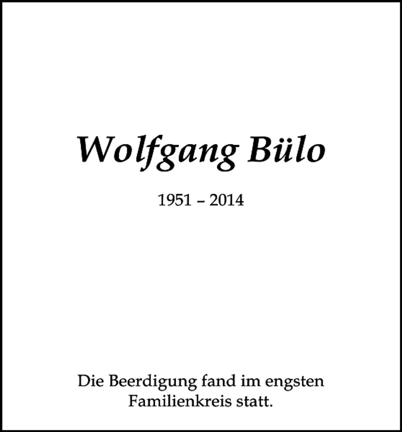 <p>Wolfgang Bülo<br />1951 – 2014</p><p>Die Beerdigung fand im engsten<br />Familienkreis statt.</p>