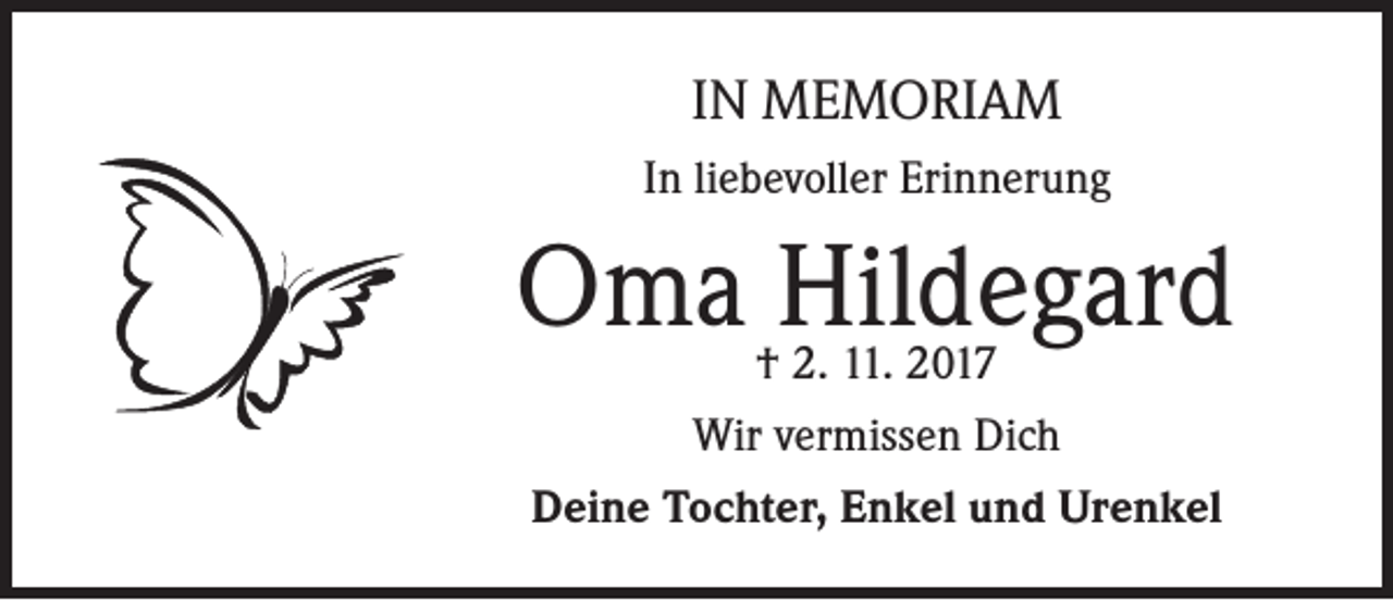 <p>IN MEMORIAM<br />In liebevoller Erinnerung</p><p>Oma Hildegard<br />† 2. 11. 2017</p><p>Wir vermissen Dich<br />Deine Tochter, Enkel und Urenkel</p>