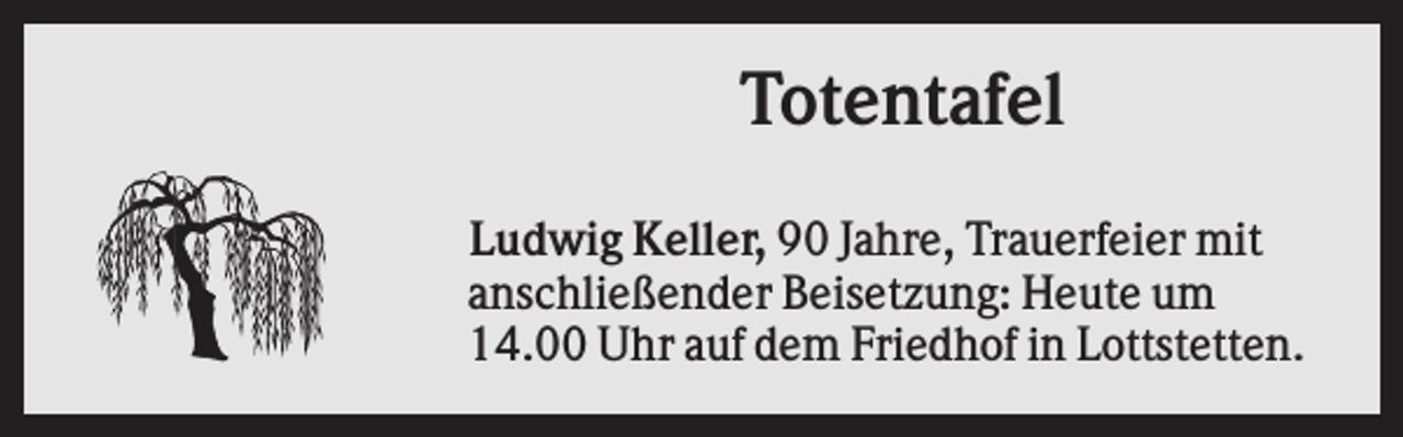 <p>Totentafel<br />Ludwig Keller, 90 Jahre, Trauerfeier mit<br />anschließender Beisetzung: Heute um<br />14.00 Uhr auf dem Friedhof in Lottstetten.</p>