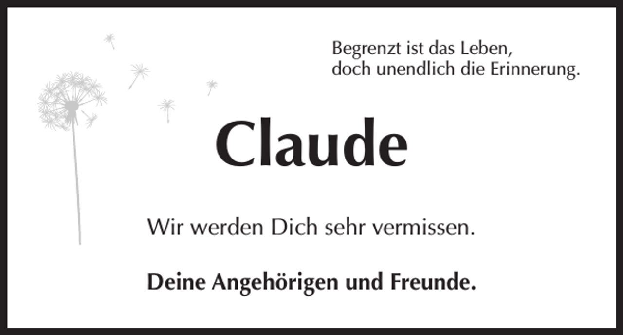 <p>Begrenzt ist das Leben,<br />doch unendlich die Erinnerung.</p><p>Claude<br />Wir werden Dich sehr vermissen.<br />Deine Angehörigen und Freunde.</p>