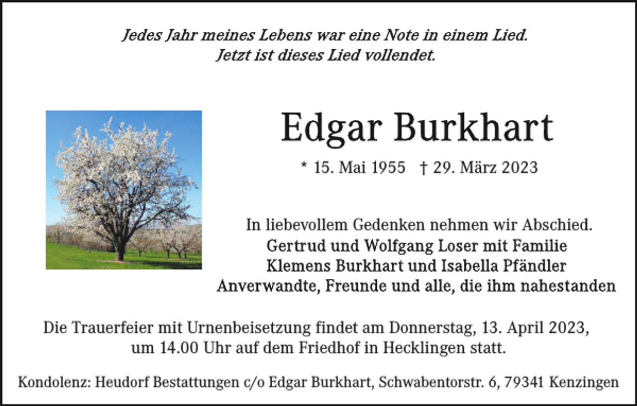 <p>* 15. Mai 1955 † 29. März 2023<br />In liebevollem Gedenken nehmen wir Abschied.</p><p>Die Trauerfeier mit Urnenbeisetzung findet am Donnerstag, 13. April 2023,<br />um 14.00 Uhr auf dem Friedhof in Hecklingen statt.<br />Kondolenz: Heudorf Bestattungen c/o Edgar Burkhart, Schwabentorstr. 6, 79341 Kenzingen</p>