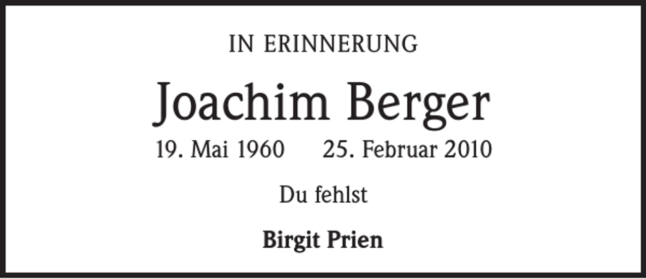 <p>IN ERINNERUNG</p><p>Joachim Berger<br />19. Mai 1960 25. Februar 2010<br />Du fehlst<br />Birgit Prien</p>