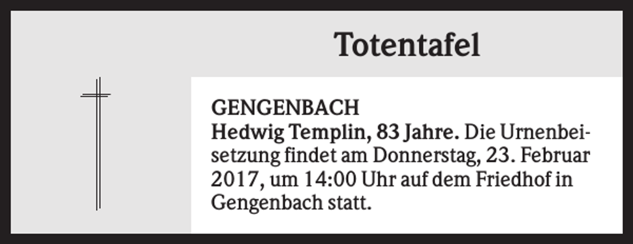 <p>Totentafel<br />GENGENBACH<br />Hedwig Templin, 83 Jahre. Die Urnenbeisetzung findet am Donnerstag, 23. Februar<br />2017, um 14:00 Uhr auf dem Friedhof in<br />Gengenbach statt.</p>