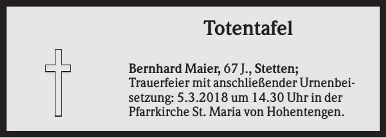 <p>Totentafel<br />Bernhard Maier, 67 J., Stetten;<br />Trauerfeier mit anschließender Urnenbeisetzung: 5.3.2018 um 14.30 Uhr in der<br />Pfarrkirche St. Maria von Hohentengen.</p>