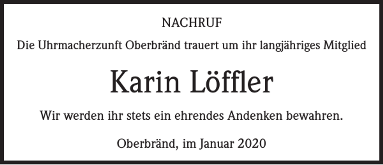 <p>NACHRUF<br />Die Uhrmacherzunft Oberbränd trauert um ihr langjähriges Mitglied</p><p>Karin Löffler<br />Wir werden ihr stets ein ehrendes Andenken bewahren.<br />Oberbränd, im Januar 2020</p>
