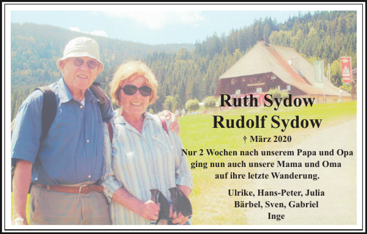 <p>Ruth Sydow<br />Rudolf Sydow<br />† März 2020<br />Nur 2 Wochen nach unserem Papa und Opa<br />ging nun auch unsere Mama und Oma<br />auf ihre letzte Wanderung.<br />Ulrike, Hans-Peter, Julia<br />Bärbel, Sven, Gabriel<br />Inge</p>