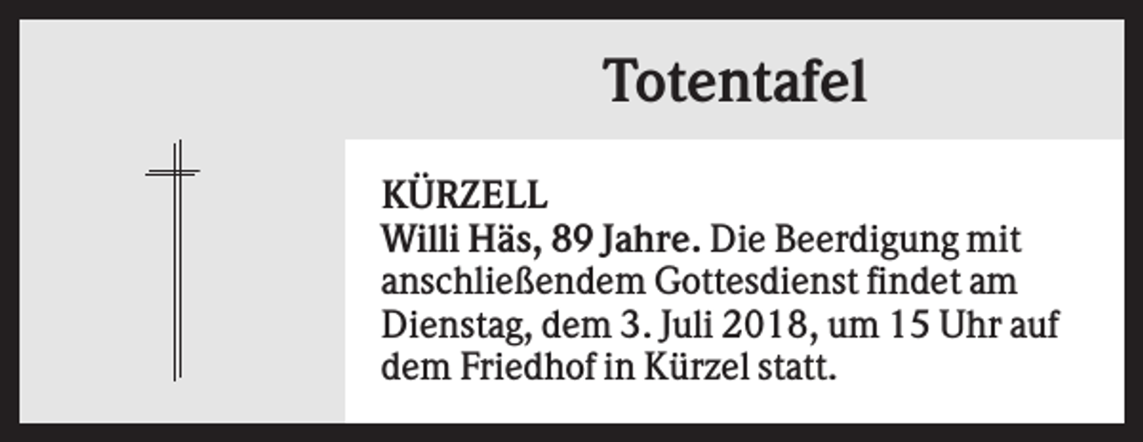 <p>Totentafel<br />KÜRZELL<br />Willi Häs, 89 Jahre. Die Beerdigung mit<br />anschließendem Gottesdienst findet am<br />Dienstag, dem 3. Juli 2018, um 15 Uhr auf<br />dem Friedhof in Kürzel statt.</p>